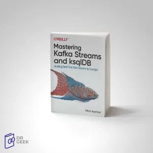 کتاب Mastering Kafka Streams and ksqlDB: Building Real-Time Data Systems by Example